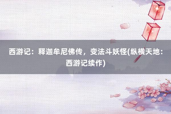 西游记：释迦牟尼佛传，变法斗妖怪(纵横天地：西游记续作)